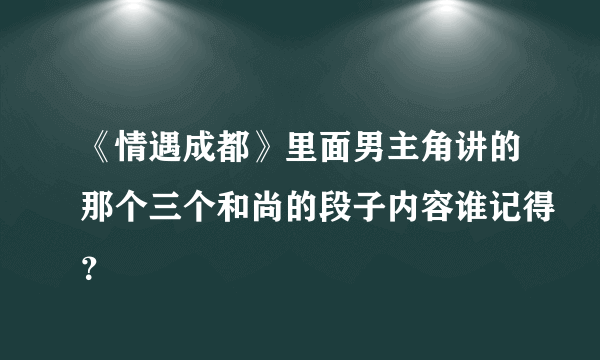 《情遇成都》里面男主角讲的那个三个和尚的段子内容谁记得？