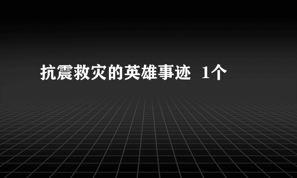 抗震救灾的英雄事迹  1个