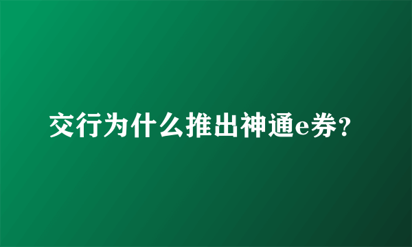 交行为什么推出神通e券？