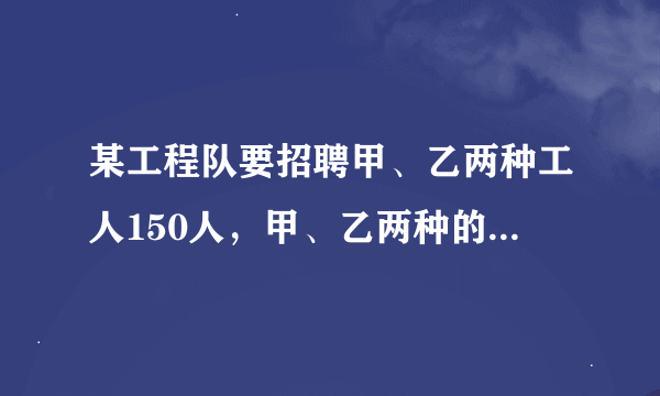 某工程队要招聘甲、乙两种工人150人，甲、乙两种的月工资分别为600元和1000元，现要求乙种的人