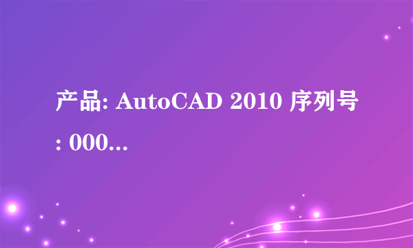 产品: AutoCAD 2010 序列号: 000-00000000 申请号: 5HUP 0X6Q 9T4F 79YH P09Y 2XX67FX0 XH3Z求助CAD的激活