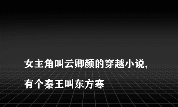 
女主角叫云卿颜的穿越小说,有个秦王叫东方寒

