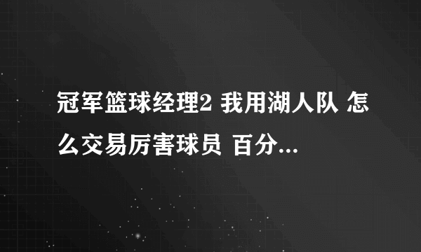 冠军篮球经理2 我用湖人队 怎么交易厉害球员 百分之百成功的 不要补丁