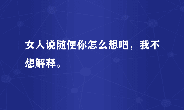 女人说随便你怎么想吧，我不想解释。