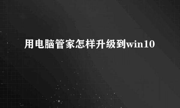 用电脑管家怎样升级到win10