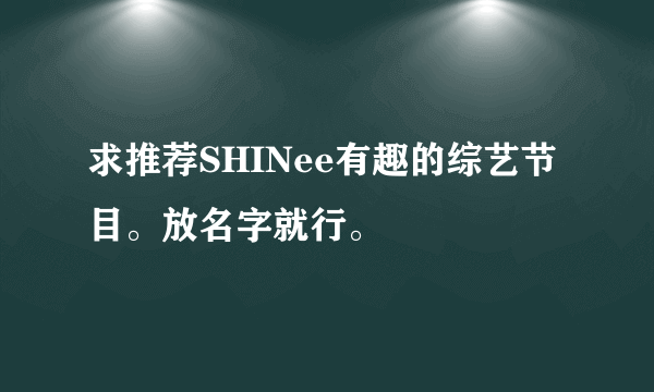 求推荐SHINee有趣的综艺节目。放名字就行。