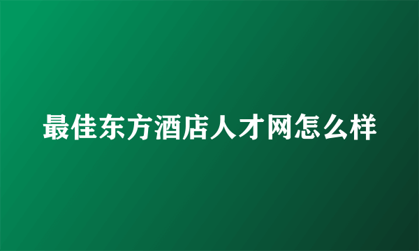 最佳东方酒店人才网怎么样