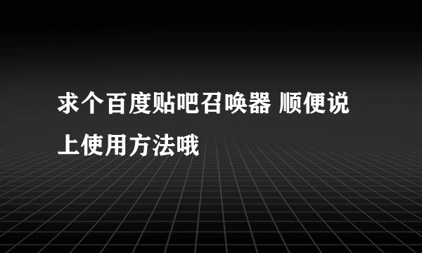 求个百度贴吧召唤器 顺便说上使用方法哦