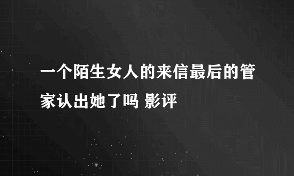 一个陌生女人的来信最后的管家认出她了吗 影评