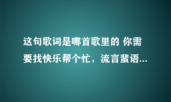 这句歌词是哪首歌里的 你需要找快乐帮个忙，流言蜚语听得太多就容易被影响 是【幸福最晴天】里的