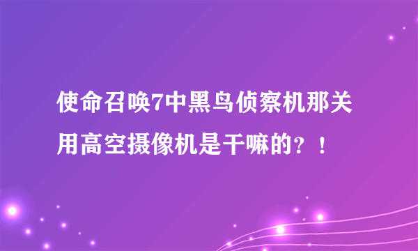 使命召唤7中黑鸟侦察机那关用高空摄像机是干嘛的？！