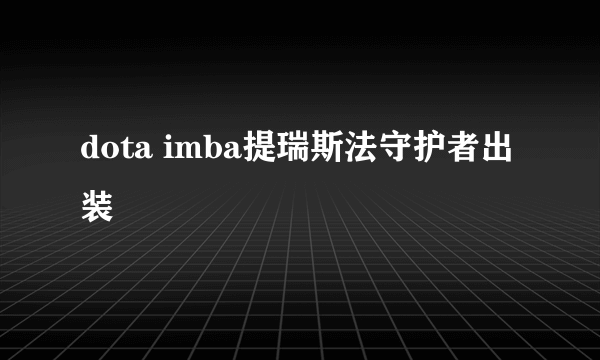 dota imba提瑞斯法守护者出装