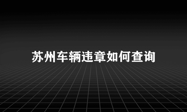 苏州车辆违章如何查询