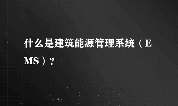 什么是建筑能源管理系统（EMS）？