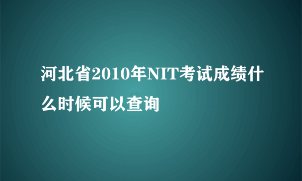 河北省2010年NIT考试成绩什么时候可以查询