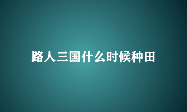 路人三国什么时候种田