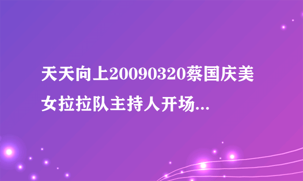 天天向上20090320蔡国庆美女拉拉队主持人开场舞背景音乐是什么