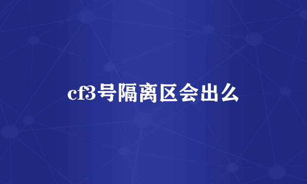 cf3号隔离区会出么