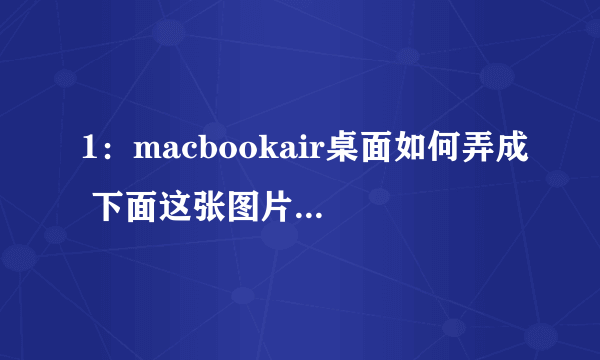 1：macbookair桌面如何弄成 下面这张图片一样？ 2：我现在的系统是mac os x 10.6.8