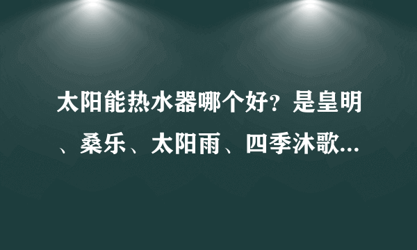 太阳能热水器哪个好？是皇明、桑乐、太阳雨、四季沐歌,力诺瑞特？中科蓝天，还是清华阳光？