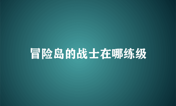 冒险岛的战士在哪练级