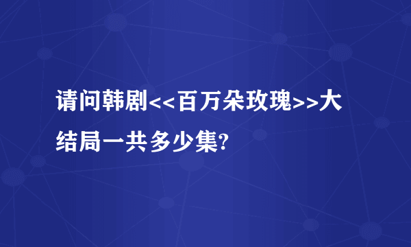 请问韩剧<<百万朵玫瑰>>大结局一共多少集?