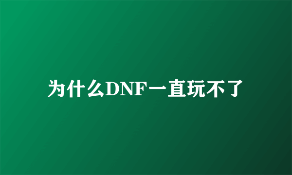 为什么DNF一直玩不了