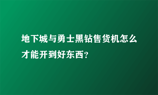 地下城与勇士黑钻售货机怎么才能开到好东西？