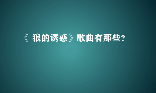 《 狼的诱惑》歌曲有那些？