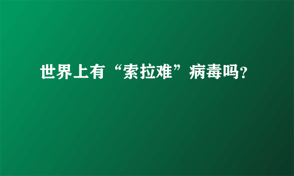 世界上有“索拉难”病毒吗？