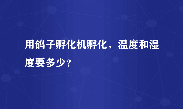 用鸽子孵化机孵化，温度和湿度要多少？