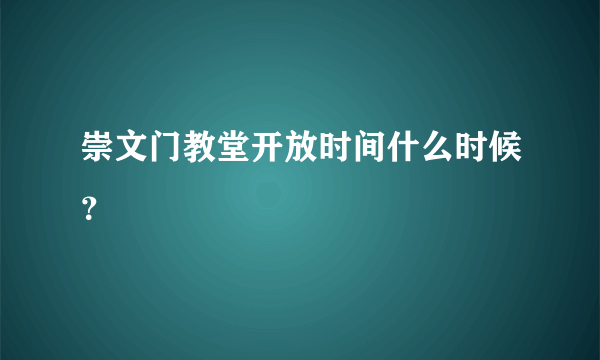 崇文门教堂开放时间什么时候？