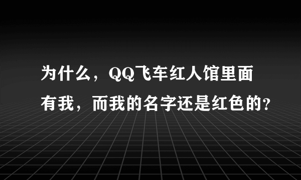 为什么，QQ飞车红人馆里面有我，而我的名字还是红色的？