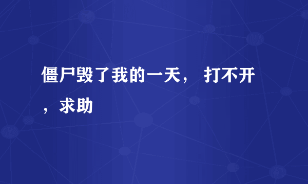 僵尸毁了我的一天， 打不开，求助