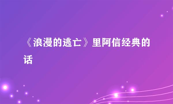 《浪漫的逃亡》里阿信经典的话