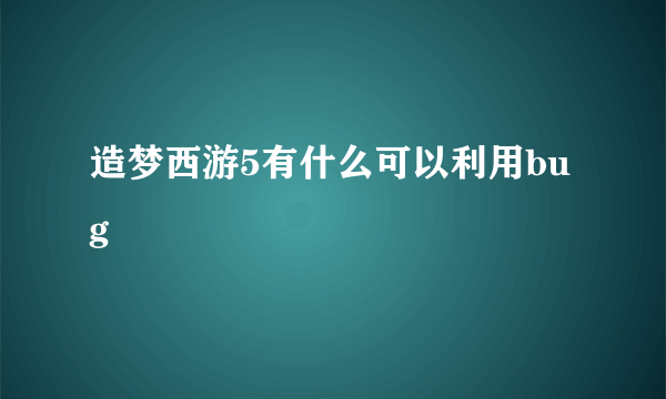 造梦西游5有什么可以利用bug