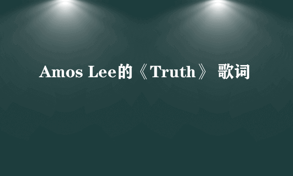 Amos Lee的《Truth》 歌词