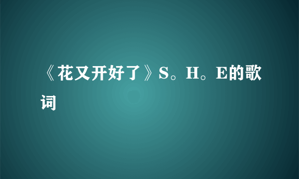 《花又开好了》S。H。E的歌词