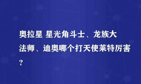 奥拉星 星光角斗士、龙族大法师、迪奥哪个打天使莱特厉害？