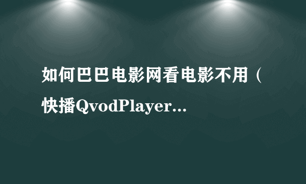 如何巴巴电影网看电影不用（快播QvodPlayer）用优酷链接