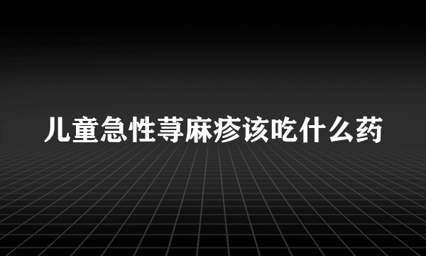 儿童急性荨麻疹该吃什么药