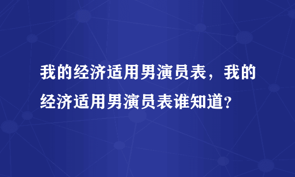 我的经济适用男演员表，我的经济适用男演员表谁知道？