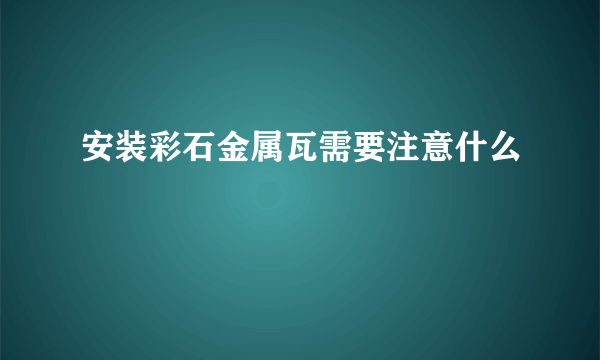 安装彩石金属瓦需要注意什么