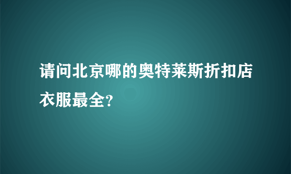 请问北京哪的奥特莱斯折扣店衣服最全？