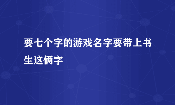 要七个字的游戏名字要带上书生这俩字