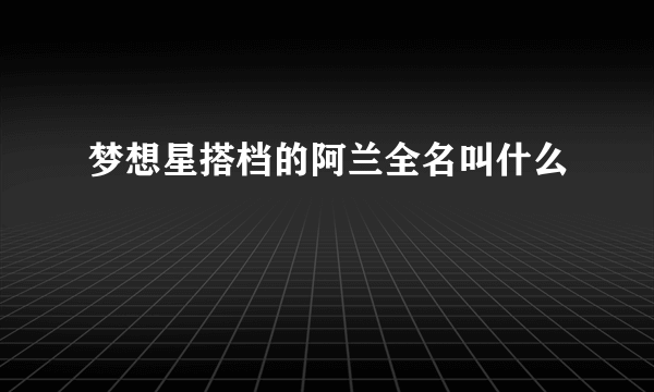 梦想星搭档的阿兰全名叫什么