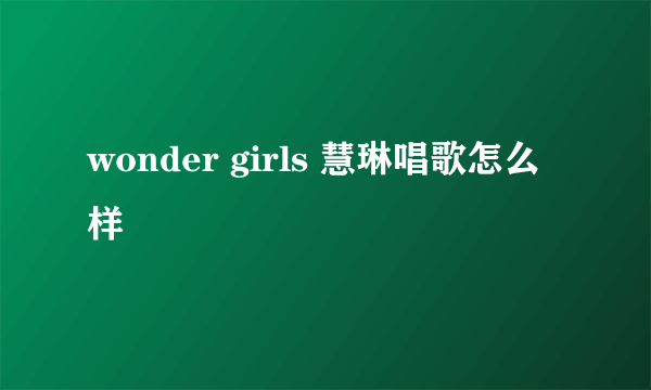 wonder girls 慧琳唱歌怎么样