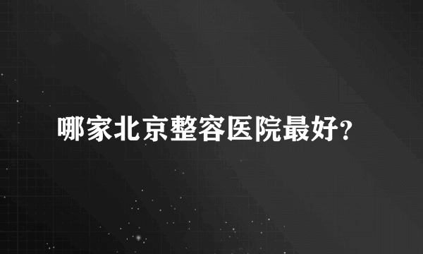 哪家北京整容医院最好？