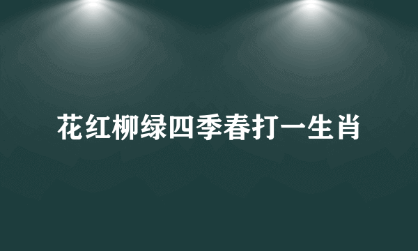 花红柳绿四季春打一生肖