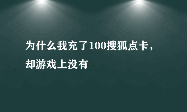 为什么我充了100搜狐点卡，却游戏上没有